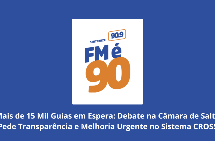  Mais de 15 Mil Guias em Espera: Debate na Câmara de Salto Pede Transparência e Melhoria Urgente no Sistema CROSS