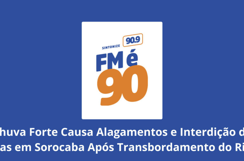  Chuva Forte Causa Alagamentos e Interdição de Vias em Sorocaba Após Transbordamento do Rio