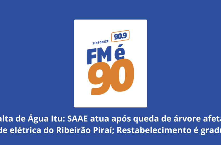  Falta de Água Itu: SAAE atua após queda de árvore afetar rede elétrica do Ribeirão Piraí; Restabelecimento é gradual