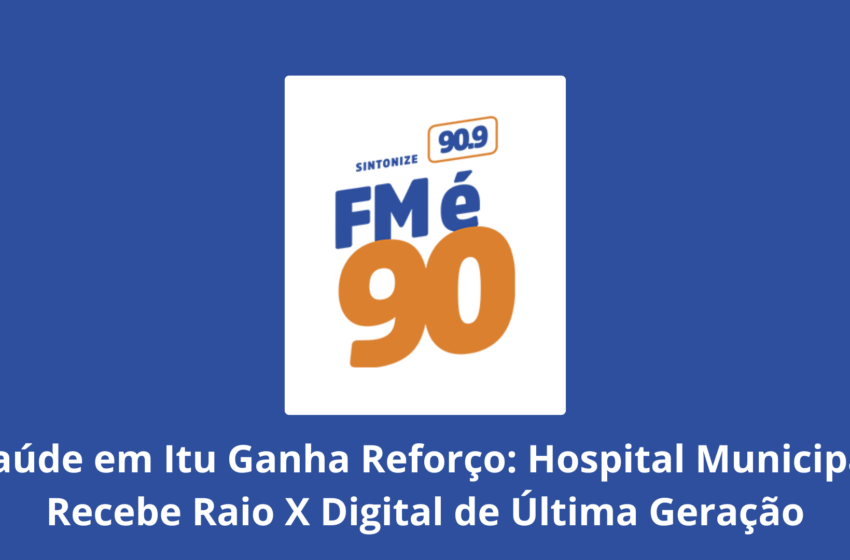 Saúde em Itu Ganha Reforço: Hospital Municipal Recebe Raio X Digital de Última Geração